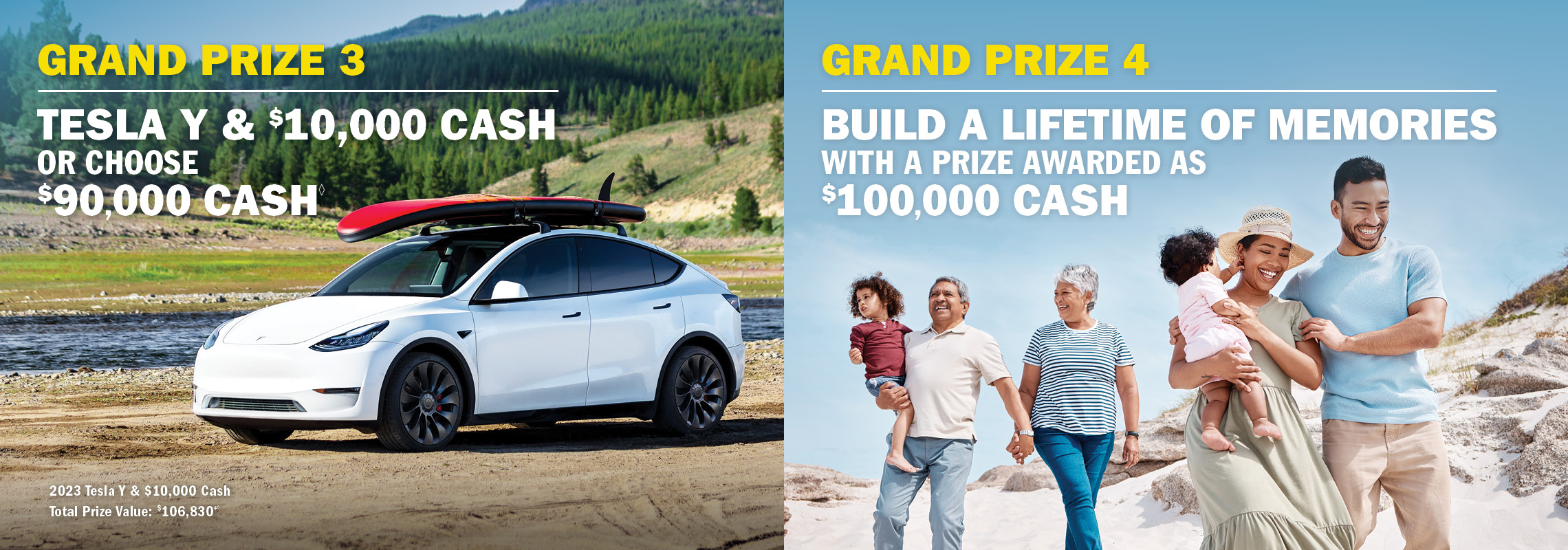 Grand Prize 3 - Tesla Y & $10,000 cash OR choose $90,000 cash. Grand Prize 4 - Build a life of memories with $100,000 cash.